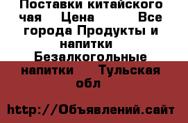 Поставки китайского чая  › Цена ­ 288 - Все города Продукты и напитки » Безалкогольные напитки   . Тульская обл.